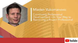 Mladen Vukomanovic – Continuing Professional Development: On Your Way to Becoming a Project Professional