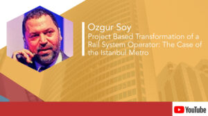 Ozgur Soy – Project Based Transformation of a Rail System Operator: The Case of the Istanbul Metro