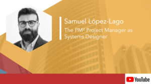 Samuel Lopez-Lago – The PM² Project Manager as Systems Designer